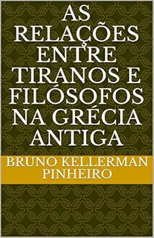 AS RELAçÕES ENTRE TIRANOS E FILÓSOFOS NA GRÉCIA ANTIGA - Bruno Kellerman Pinheiro AS RELAçÕES ENTRE TIRANOS E FILÓSOFOS NA GRÉCIA ANTIGA - Bruno Kellerman Pinheiro