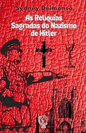 As Relíquias Sagradas do Nazismo de Hitler – Sydney Delmonso