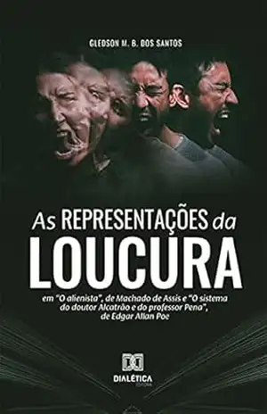 As Representações da Loucura: em ”O alienista”, de Machado de Assis e ”O sistema do doutor Alcatrão e do professor Pena”, de Edgar Allan Poe – Gledson M. B. dos Santos