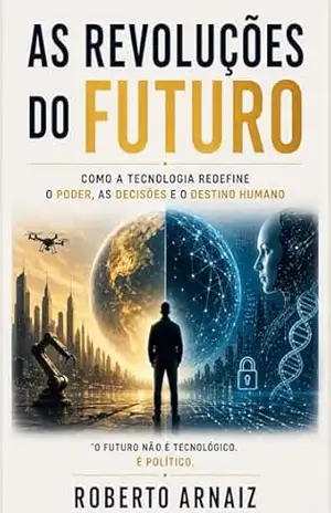 As Revoluções do Futuro: Como a tecnologia redefine o poder, as decisões e o destino humano – Roberto Arnaiz As Revoluções do Futuro: Como a tecnologia redefine o poder, as decisões e o destino humano – Roberto Arnaiz