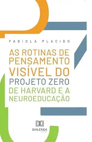As rotinas de pensamento visível do Projeto Zero de Harvard e a neuroeducação – Fabíola Placido As rotinas de pensamento visível do Projeto Zero de Harvard e a neuroeducação – Fabíola Placido