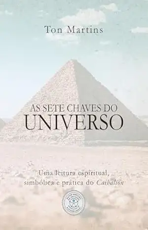 As Sete Chaves do Universo: Uma leitura espiritual, simbólica e prática do Caibalion – Ton Martins