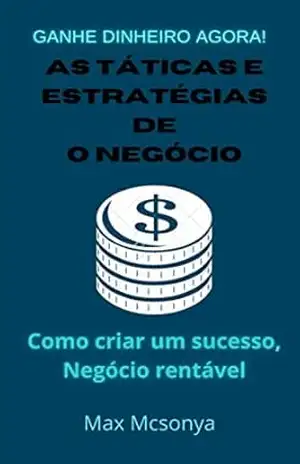 AS Táticas e Estratégias de O NEGÓCIO: como criar um negócio lucrativo de sucesso – max mcsonya
