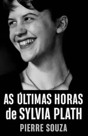 As Últimas Horas de Sylvia Plath – Pierre  Souza