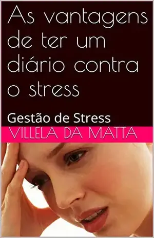 As vantagens de ter um diário contra o stress: Gestão de Stress (Carreira Livro 1) – Villela da Matta