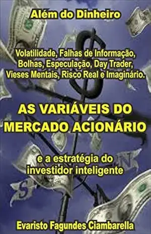 AS VARIÁVEIS DO MERCADO ACIONÁRIO: volatilidade, falhas de informação, bolhas, especulação, daytrader, vieses mentais, risco: real e imaginário. E a estratégia do Investidor Inteligente – EVARISTO FAGUNDES CIAMBARELLA
