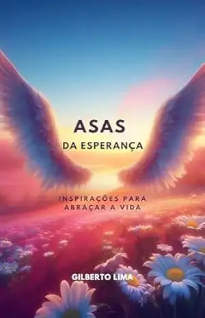 Asas da Esperança: Inspirações para Abraçar a Vida – Gilberto Junior Silva Lima Asas da Esperança: Inspirações para Abraçar a Vida – Gilberto Junior Silva Lima