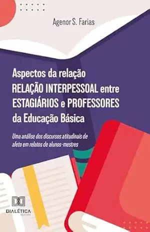 Aspectos da relação interpessoal entre estagiários e professores da Educação Básica: uma análise dos discursos atitudinais de afeto em relatos de alunos–mestres – Agenor S. Farias Aspectos da relação interpessoal entre estagiários e professores da Educação Básica: uma análise dos discursos atitudinais de afeto em relatos de alunos–mestres – Agenor S. Farias