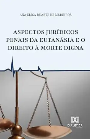 Aspectos Jurídicos Penais da Eutanásia e o Direito à Morte Digna – Ana Elisa Medeiros Aspectos Jurídicos Penais da Eutanásia e o Direito à Morte Digna – Ana Elisa Medeiros