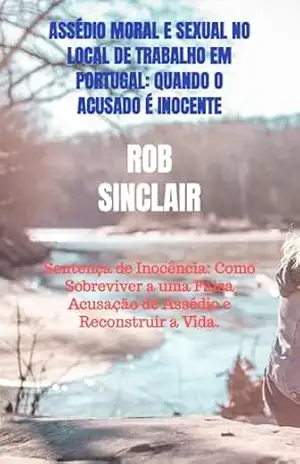 Capa do livro Assédio Moral e Sexual no Local de Trabalho: Quando o Acusado é Inocente: E se 25 anos de carreira fossem destruídos por uma única mentira ? - Rob Sinclair