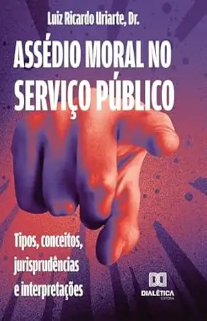 Capa do livro Assédio moral no serviço público: tipos, conceitos, jurisprudências e interpretações - Luiz Ricardo Uriarte