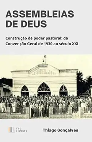 ASSEMBLEIAS DE DEUS: CONSTRUÇÃO DE PODER PASTORAL: De 1930 até o século XXI – Thiago Goncalves