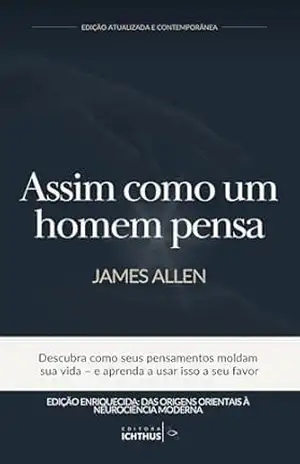 Assim como um homem pensa – Edição Atualizada e Contemporânea: Descubra como seus pensamentos moldam sua vida – e aprenda a usar isso a seu favor (Novo Pensamento) – James Allen Assim como um homem pensa – Edição Atualizada e Contemporânea: Descubra como seus pensamentos moldam sua vida – e aprenda a usar isso a seu favor (Novo Pensamento) – James Allen