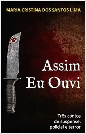 Assim Eu Ouvi: contos de suspense, policial e terror - Maria Cristina  dos Santos Lima