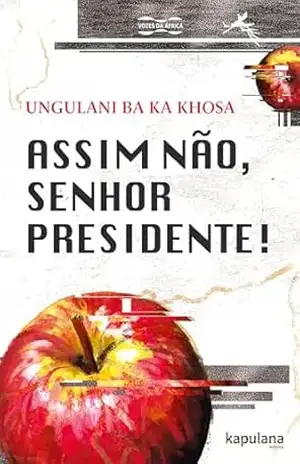 Assim não, senhor Presidente! (Vozes da África) – Ungulani Ba Ka Khosa Assim não, senhor Presidente! (Vozes da África) – Ungulani Ba Ka Khosa