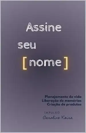 Capa do livro Assine Seu Nome: Planejamento de vida. Liberação de memórias. Criação de produtos. Impulso Caroline Vieira. - Caroline Vieira