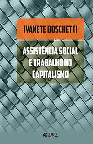 Assistência social e trabalho no capitalismo – Ivanetti Boschetti