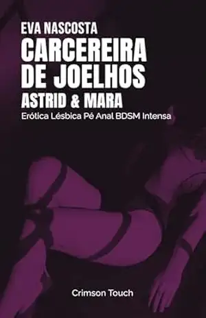 Astrid e Mara – Carcereira de joelhos: Erótica Lésbica Pé Anal BDSM Intensa (Colegas de Quarto no Calor Livro 3) – Eva Nascosta