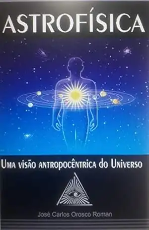 ASTROFÍSICA: Uma Visão Antropocêntrica do Universo – José Carlos Orosco Roman