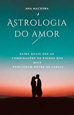 Capa do livro Astrologia do Amor: saiba quais são as combinações de signos que mais funcionam entre os casais - Ana Macieira
