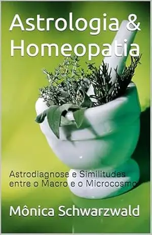 Astrologia & Homeopatia: Astrodiagnose e Similitudes entre o Macro e o Microcosmo – Mônica Schwarzwald