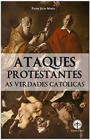 Ataques Protestantes às Verdades Católicas - Padre Júlio Maria Lombaerde Ataques Protestantes às Verdades Católicas - Padre Júlio Maria Lombaerde