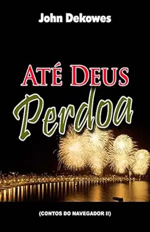 ATÉ DEUS PERDOA (Contos do Navegador, Livro 2) – John Dekowes