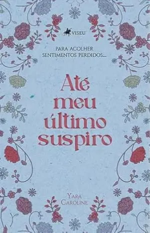 Até meu Último Suspiro: Para acolher Sentimentos Perdidos… – Yara Caroline Até meu Último Suspiro: Para acolher Sentimentos Perdidos… – Yara Caroline