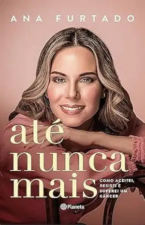 Capa do livro Até nunca mais: Como aceitei, resisti e superei um câncer - Ana Furtado