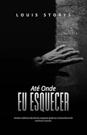 Até Onde Eu Esquecer: Aonde o silêncio não dorme, esquecer pode ser a única forma de continuar vivendo. – Louis Storys