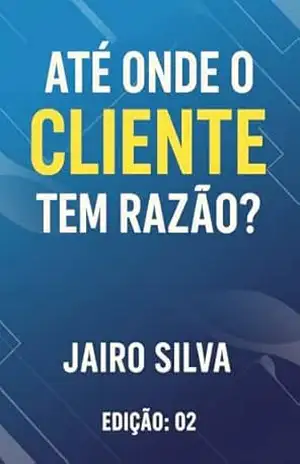 Até onde o cliente tem razão?: Volume 2 (Vendas e negócios Livro 6) – Jairo Silva