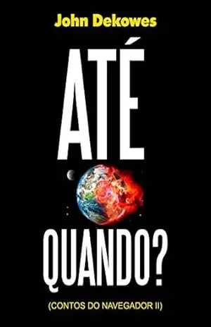 Até quando? (Contos do Navegador, Livro 2) – John Dekowes