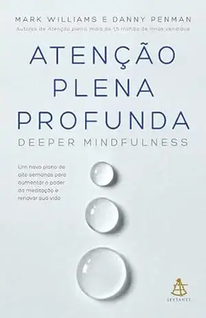 Atenção plena profunda: Um novo plano de oito semanas para aumentar o poder da meditação e renovar sua vida – Mark Williams Atenção plena profunda: Um novo plano de oito semanas para aumentar o poder da meditação e renovar sua vida – Mark Williams