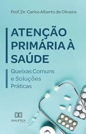 Atenção Primária à Saúde: Queixas Comuns e Soluções Práticas – Carlos Alberto de Oliveira