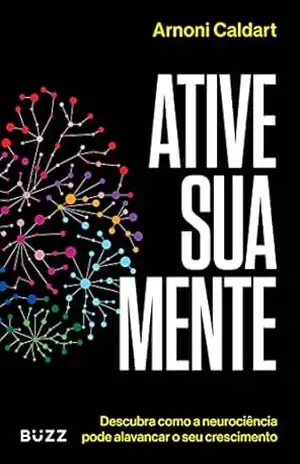 Ative sua mente: Descubra como a neurociência pode alavancar o seu crescimento – Arnoni Ulisses Caldart