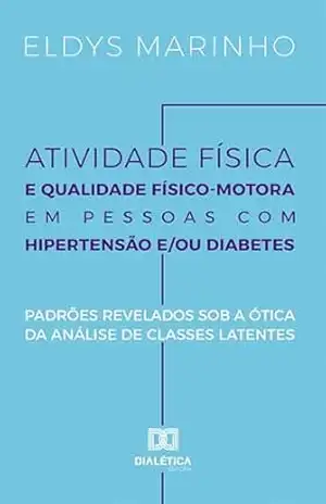 Capa do livro Atividade Física e Qualidade Físico–Motora em Pessoas com Hipertensão e/ou Diabetes: Padrões revelados sob a Ótica da Análise de Classes Latentes - Eldys Myler Santos Marinho