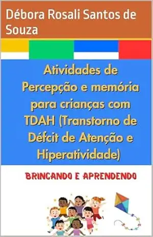 Atividades de Percepção e memória para crianças com TDAH (Transtorno de Défcit de Atenção e Hiperatividade): Instrumentalização e estimulação da aprendizagem, percepção memória e empatia. – Débora Rosali Santos de Souza
