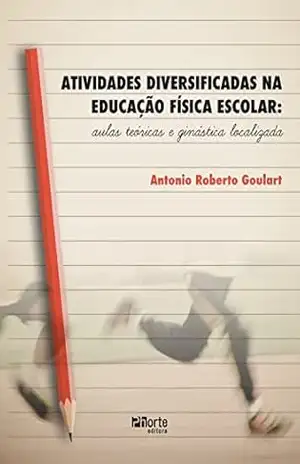 Atividades diversificadas na educação física escolar: aulas teóricas e ginástica localizada – Antonio Roberto Goulart