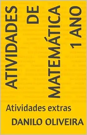 ATIVIDADES DIVERTIDAS DE MATEMÁTICA PARA O 1º ANO: Atividades extras (ATIVIDADES DIVERTIDAS DE MATEMÁTICA INFANTIL DO 1 ANO AO 4 ANO) – Danilo Oliveira
