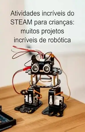 Atividades Incríveis Do Steam Para Crianças: Muitos Projetos Incríveis De Robótica – Jideon F Marques