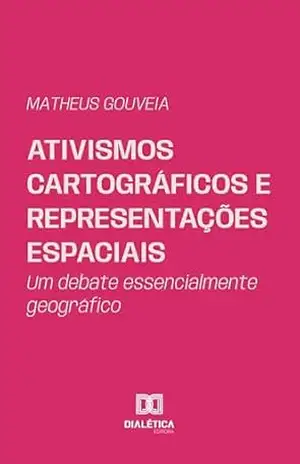 Ativismos Cartográficos e Representações Espaciais: Um debate essencialmente geográfico – Matheus Gouveia