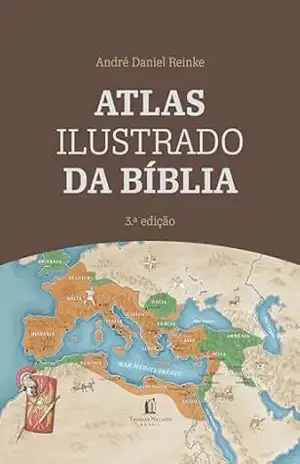 Atlas Ilustrado da Bíblia – Um guia completo para compreender o contexto histórico e geográfico das Escrituras – André Daniel Reinke