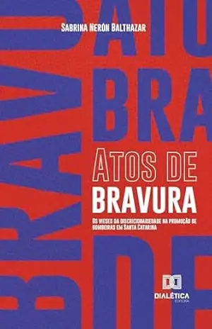 Capa do livro Atos de bravura: os vieses da discricionariedade na promoção de bombeiras em Santa Catarina - Sabrina Nerón Balthazar