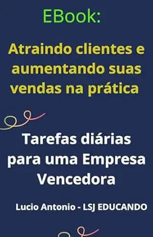 Atraindo clientes e aumentando suas vendas na prática: Tarefas diárias para uma Empresa Vencedora (O QUE OS BANCOS NÃO QUEREM QUE VOCÊ SAIBA) – LUCIO  ANTONIO