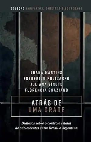 Capa do livro Atrás de uma grade: diálogos sobre o controle estatal de adolescentes entre Brasil e Argentina - Luana Martins