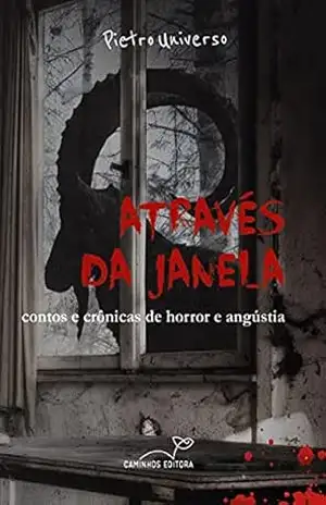 Através da Janela: contos e crônicas de horror e angústia – Pietro Universo Através da Janela: contos e crônicas de horror e angústia – Pietro Universo