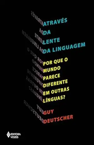 Capa do livro Através da lente da linguagem: Por que o mundo parece diferente em outras línguas? - Guy Deutscher