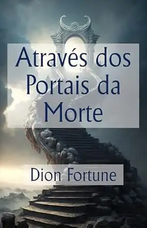 Através dos Portais da Morte – Dion Fortune Através dos Portais da Morte – Dion Fortune