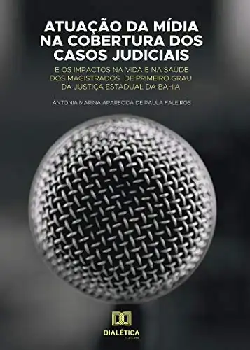 Baixar Atuação da Mídia na Cobertura dos Casos Judiciais: e os impactos na vida e na saúde dos magistrados de primeiro grau da Justiça Estadual da Bahia pdf, epub, mobi, eBook