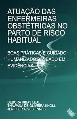 Atuação Das Enfermeiras Obstétricas No Parto De Risco Habitual – Débora Ribas Leal; Thawana Oliveira Knoll; Jeniffer Alves De Ennes Atuação Das Enfermeiras Obstétricas No Parto De Risco Habitual – Débora Ribas Leal; Thawana Oliveira Knoll; Jeniffer Alves De Ennes